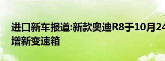 进口新车报道:新款奥迪R8于10月24日上市 增新变速箱