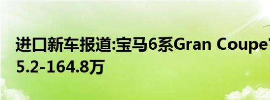 进口新车报道:宝马6系Gran Coupe官降 售95.2-164.8万