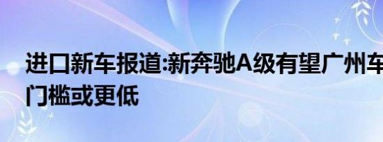 进口新车报道:新奔驰A级有望广州车展亮相 门槛或更低