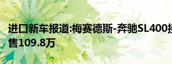 进口新车报道:梅赛德斯-奔驰SL400接受预订 售109.8万