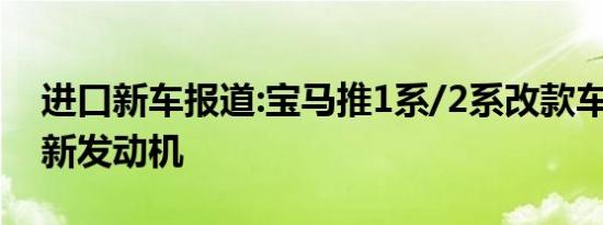 进口新车报道:宝马推1系/2系改款车型 换装新发动机