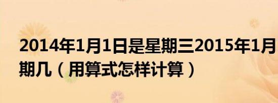 2014年1月1日是星期三2015年1月1日是星期几（用算式怎样计算）