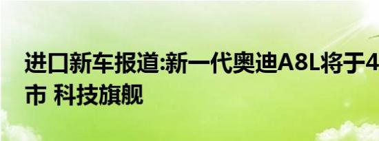 进口新车报道:新一代奥迪A8L将于4月8日上市 科技旗舰