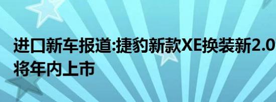 进口新车报道:捷豹新款XE换装新2.0T动力 或将年内上市