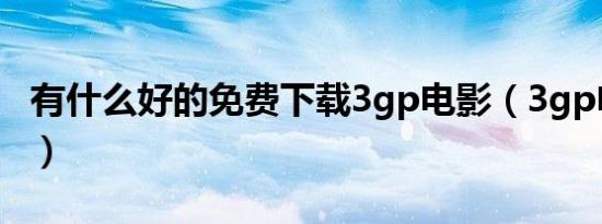 有什么好的免费下载3gp电影（3gp电影下载）