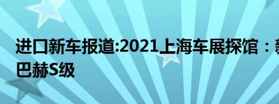 进口新车报道:2021上海车展探馆：新一代迈巴赫S级