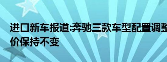 进口新车报道:奔驰三款车型配置调整 指导售价保持不变