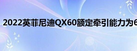 2022英菲尼迪QX60额定牵引能力为6000磅