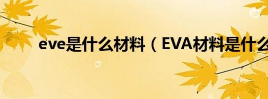 eve是什么材料（EVA材料是什么）