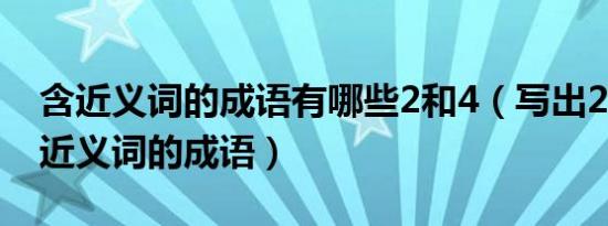 含近义词的成语有哪些2和4（写出2和4含有近义词的成语）