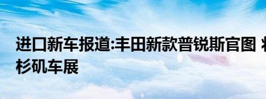 进口新车报道:丰田新款普锐斯官图 将亮相洛杉矶车展