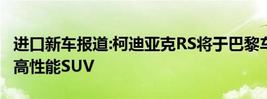 进口新车报道:柯迪亚克RS将于巴黎车展首发 高性能SUV