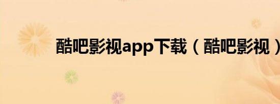 酷吧影视app下载（酷吧影视）