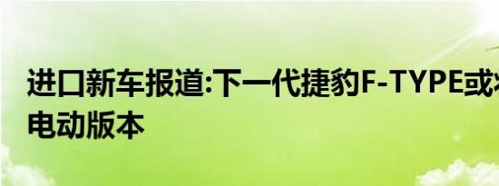 进口新车报道:下一代捷豹F-TYPE或将推出纯电动版本