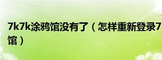 7k7k涂鸦馆没有了（怎样重新登录7K7K涂鸦馆）