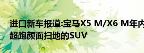 进口新车报道:宝马X5 M/X6 M年内推出 令超跑颜面扫地的SUV