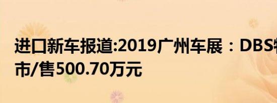 进口新车报道:2019广州车展：DBS特别版上市/售500.70万元