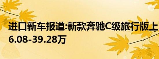 进口新车报道:新款奔驰C级旅行版上市 售价36.08-39.28万