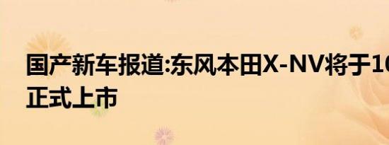 国产新车报道:东风本田X-NV将于10月30日正式上市