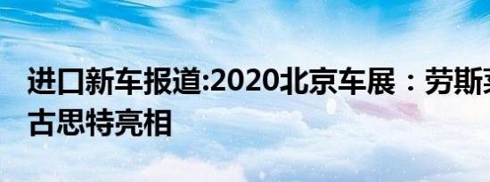 进口新车报道:2020北京车展：劳斯莱斯全新古思特亮相