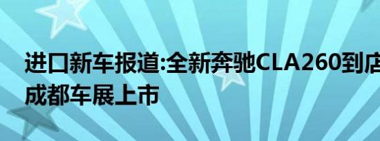 进口新车报道:全新奔驰CLA260到店 即将在成都车展上市