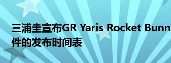 三浦圭宣布GR Yaris Rocket Bunny宽体套件的发布时间表