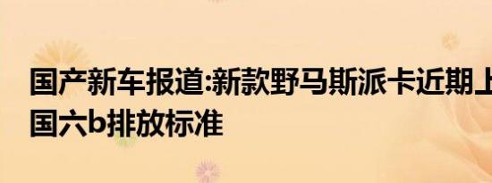 国产新车报道:新款野马斯派卡近期上市 满足国六b排放标准