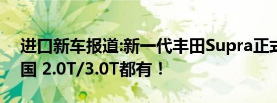 进口新车报道:新一代丰田Supra正式登陆中国 2.0T/3.0T都有！