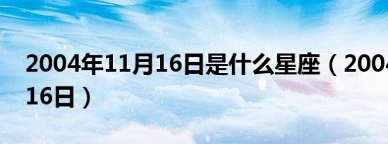 2004年11月16日是什么星座（2004年11月16日）