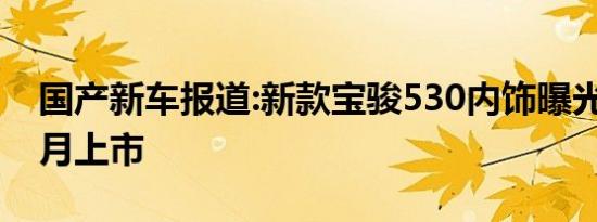 国产新车报道:新款宝骏530内饰曝光 将于十月上市