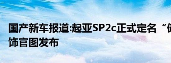 国产新车报道:起亚SP2c正式定名“傲跑” 内饰官图发布