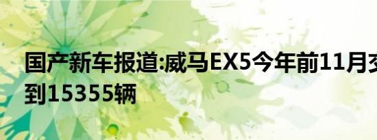 国产新车报道:威马EX5今年前11月交付量达到15355辆