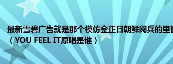 最新雪碧广告就是那个模仿金正日朝鲜阅兵的里面那首CAN（YOU FEEL IT原唱是谁）