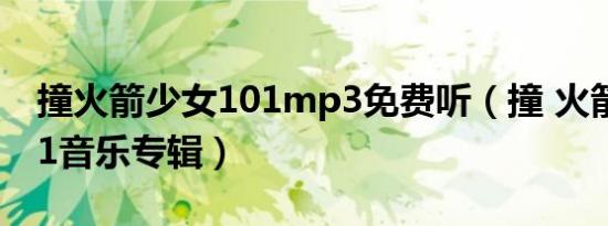 撞火箭少女101mp3免费听（撞 火箭少女101音乐专辑）