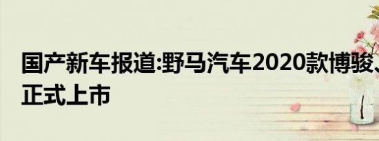 国产新车报道:野马汽车2020款博骏、斯派卡正式上市