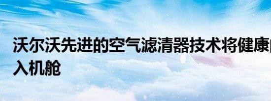 沃尔沃先进的空气滤清器技术将健康的空气带入机舱