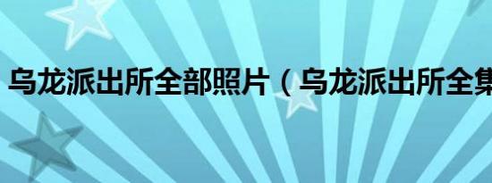 乌龙派出所全部照片（乌龙派出所全集下载）