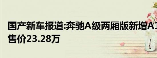 国产新车报道:奔驰A级两厢版新增A180车型 售价23.28万