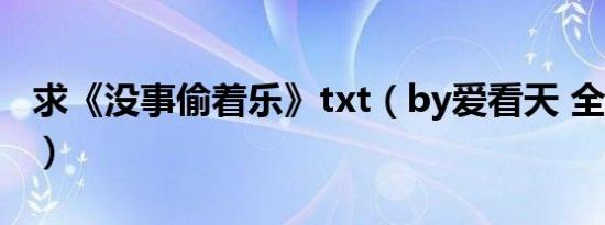 求《没事偷着乐》txt（by爱看天 全文+番外）