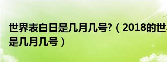 世界表白日是几月几号?（2018的世界表白日是几月几号）