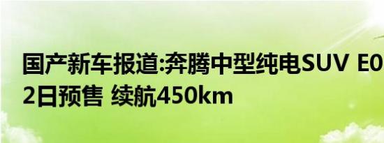 国产新车报道:奔腾中型纯电SUV E01于8月12日预售 续航450km