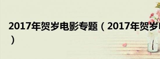 2017年贺岁电影专题（2017年贺岁电影专题）