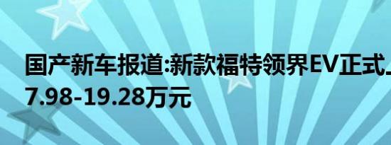 国产新车报道:新款福特领界EV正式上市 售17.98-19.28万元