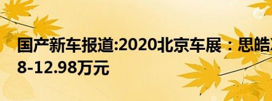 国产新车报道:2020北京车展：思皓X8售8.38-12.98万元