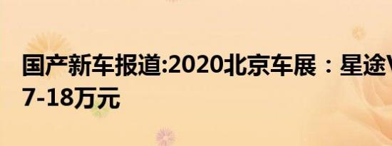 国产新车报道:2020北京车展：星途VX预售17-18万元