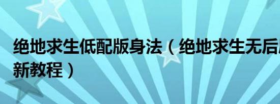 绝地求生低配版身法（绝地求生无后座源码更新教程）