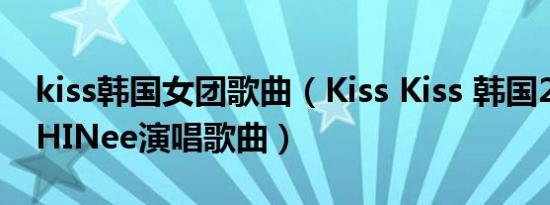 kiss韩国女团歌曲（Kiss Kiss 韩国2021年SHINee演唱歌曲）