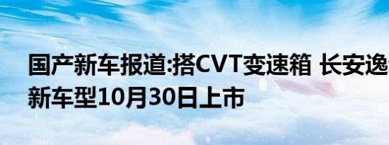 国产新车报道:搭CVT变速箱 长安逸动PLUS新车型10月30日上市