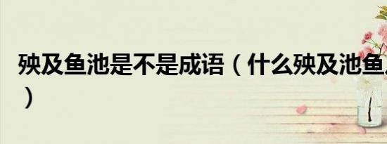 殃及鱼池是不是成语（什么殃及池鱼八字成语）