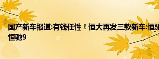 国产新车报道:有钱任性！恒大再发三款新车:恒驰7/恒驰8/恒驰9